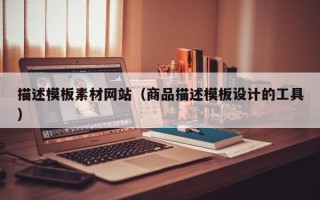 常德描述模板素材网站（商品描述模板设计的工具）