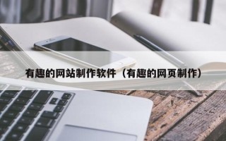 常德有趣的网站制作软件（有趣的网页制作）