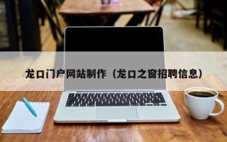 常德龙口门户网站制作（龙口之窗招聘信息）