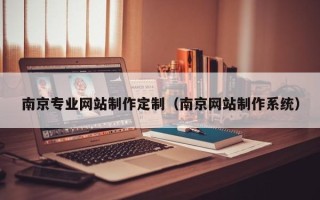 常德南京专业网站制作定制（南京网站制作系统）
