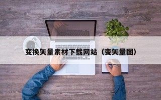 常德变换矢量素材下载网站（变矢量图）