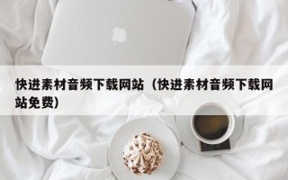 常德快进素材音频下载网站（快进素材音频下载网站免费）