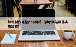 常德如何制作完整php网站（php网站制作实例教程）