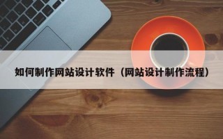 常德如何制作网站设计软件（网站设计制作流程）