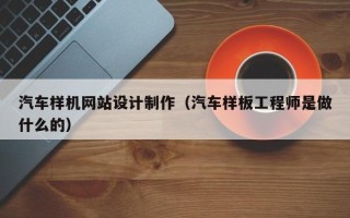 常德汽车样机网站设计制作（汽车样板工程师是做什么的）