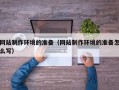 常德网站制作环境的准备（网站制作环境的准备怎么写）