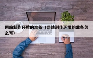 常德网站制作环境的准备（网站制作环境的准备怎么写）