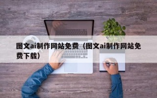 常德图文ai制作网站免费（图文ai制作网站免费下载）