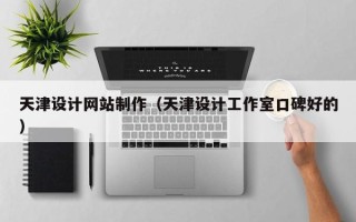常德天津设计网站制作（天津设计工作室口碑好的）
